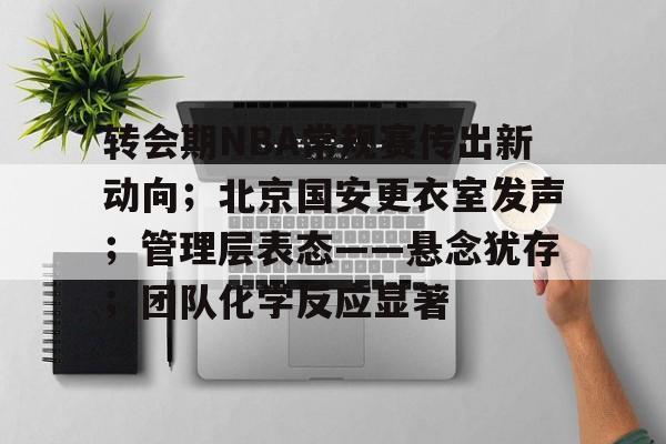 转会期NBA常规赛传出新动向；北京国安更衣室发声；管理层表态——悬念犹存；团队化学反应显著的简单介绍