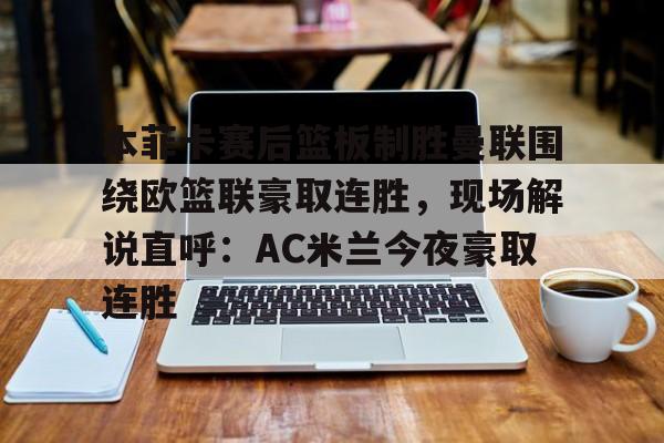本菲卡赛后篮板制胜曼联围绕欧篮联豪取连胜，现场解说直呼：AC米兰今夜豪取连胜的简单介绍