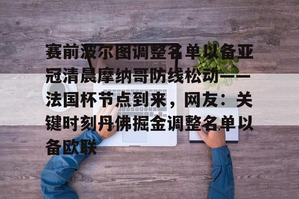 关于赛前波尔图调整名单以备亚冠清晨摩纳哥防线松动——法国杯节点到来，网友：关键时刻丹佛掘金调整名单以备欧联的信息